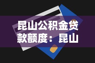 昆山公积金贷款额度：昆山公积金最高能贷多少