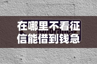 在哪里不看征信能借到钱急用，省内五个2025最新比较容易借钱的平台