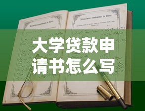 大学贷款申请书怎么写：如何撰写大学贷款申请书