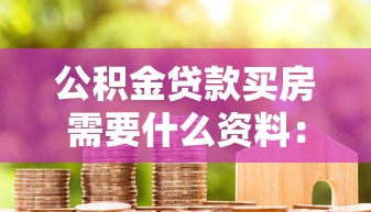 公积金贷款买房需要什么资料：办理公积金房贷需准备哪些材料