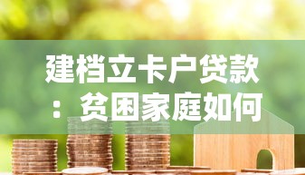 建档立卡户贷款：贫困家庭如何申请低息扶贫贷款