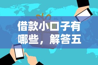 借款小口子有哪些，解答五家2025最新平台借钱比较靠谱