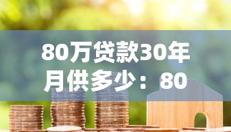 80万贷款30年月供多少：80万房贷30年每月还款额多少
