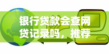 银行贷款会查网贷记录吗，推荐五个2025最新所有贷款平台