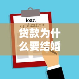 贷款为什么要结婚证：办理贷款为何需提供婚姻证明