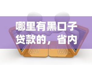 哪里有黑口子贷款的，省内五个2025最新严重逾期能借钱的app网黑口子