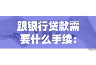 跟银行贷款需要什么手续：银行贷款办理需要哪些材料
