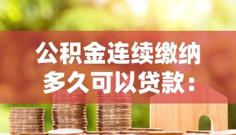 公积金连续缴纳多久可以贷款：公积金缴存多久才能申请房贷