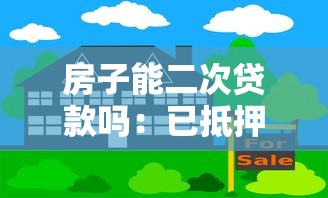 房子能二次贷款吗：已抵押房产可否再次申请贷款