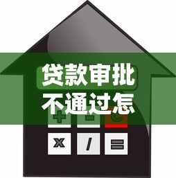 贷款审批不通过怎么办：贷款被拒后如何补救