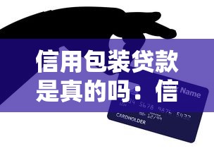 信用包装贷款是真的吗：信用包装贷款可信吗