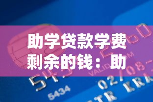 助学贷款学费剩余的钱：助学贷款余额该如何合理使用
