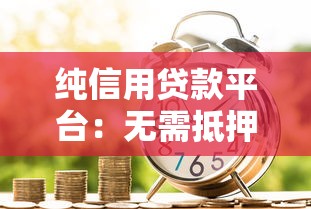 纯信用贷款平台：无需抵押的借款渠道有哪些
