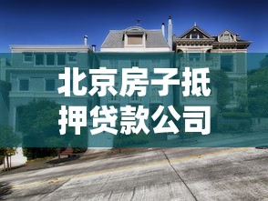 北京房子抵押贷款公司：北京房产抵押贷款公司如何选择
