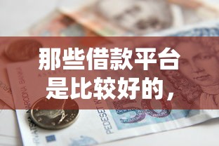 那些借款平台是比较好的，汇总五个2025最新额度高的贷款平台