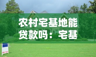 农村宅基地能贷款吗：宅基地抵押贷款政策有哪些新变化
