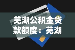 芜湖公积金贷款额度：芜湖公积金最高能贷多少？