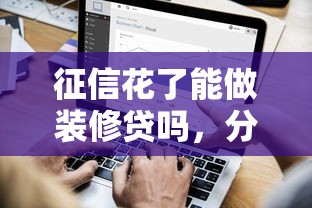 征信花了能做装修贷吗，分析五个2025最新贷款平台公司