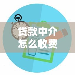 贷款中介怎么收费：贷款中介服务费用标准是什么
