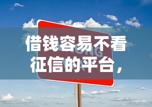 借钱容易不看征信的平台，国内五大2025最新十大正规网贷平台排名不分先后