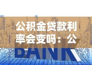 公积金贷款利率会变吗：公积金利率何时会再调整