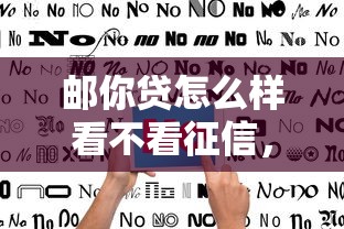邮你贷怎么样看不看征信，国内五大2025最新网贷综合评分不足平台能借2000块急用