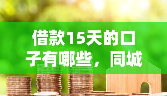 借款15天的口子有哪些，同城五个2025最新信用借钱平台
