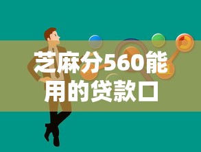 芝麻分560能用的贷款口子有哪些，例举5个2025最新2025容易放款的口子