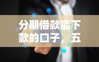 分期借款能下款的口子，五大2025最新无条件放款的平台