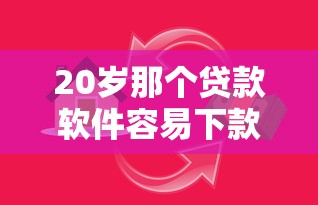 20岁那个贷款软件容易下款，同城五个2025最新借款平台借钱安全