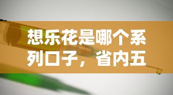想乐花是哪个系列口子，省内五个2025最新2025新口子