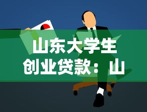 山东大学生创业贷款：山东大学生如何申请创业资金支持