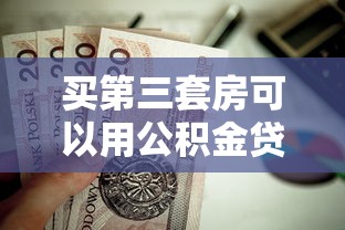买第三套房可以用公积金贷款吗：第三套房能否申请公积金贷款