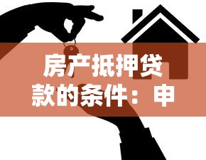 房产抵押贷款的条件：申请房产抵押贷款需要哪些要求