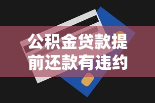 公积金贷款提前还款有违约金吗：公积金提前还款是否收取违约金