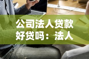 公司法人贷款好贷吗：法人代表申请贷款容易通过吗