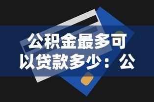 公积金最多可以贷款多少：公积金贷款最高额度是多少