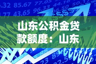 山东公积金贷款额度：山东公积金最高可贷多少