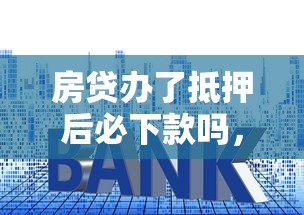 房贷办了抵押后必下款吗，汇总五个2025最新先还利息后还本金的贷款平台