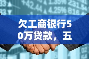 欠工商银行50万贷款，五大2025最新征信花了下款的平台