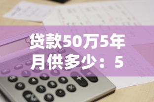 贷款50万5年月供多少：50万贷款5年每月还款额是多少