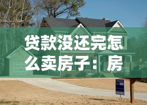 贷款没还完怎么卖房子：房贷未结清如何出售房产
