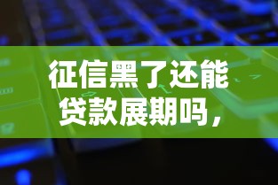 征信黑了还能贷款展期吗，汇总五个2025最新黑户必下的口子