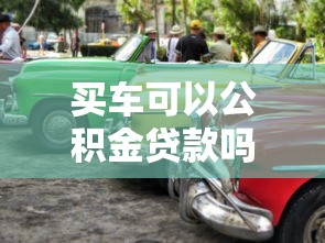 买车可以公积金贷款吗：公积金能否用于购车贷款？
