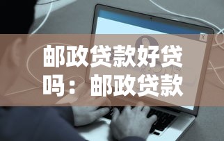 邮政贷款好贷吗：邮政贷款申请容易通过吗