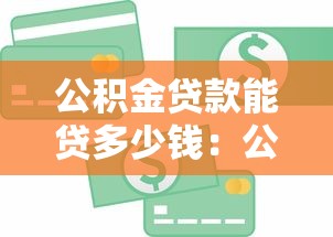 公积金贷款能贷多少钱：公积金最高可贷额度怎么计算