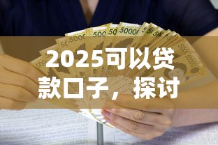 2025可以贷款口子，探讨五款2025最新借款平台好贷款啊