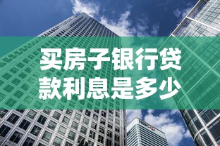 买房子银行贷款利息是多少：2025年购房贷款利率最低多少