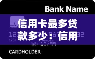 信用卡最多贷款多少：信用卡借款上限是多少？