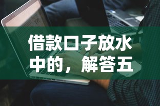 借款口子放水中的，解答五家2025最新黑户借款必下口子2025